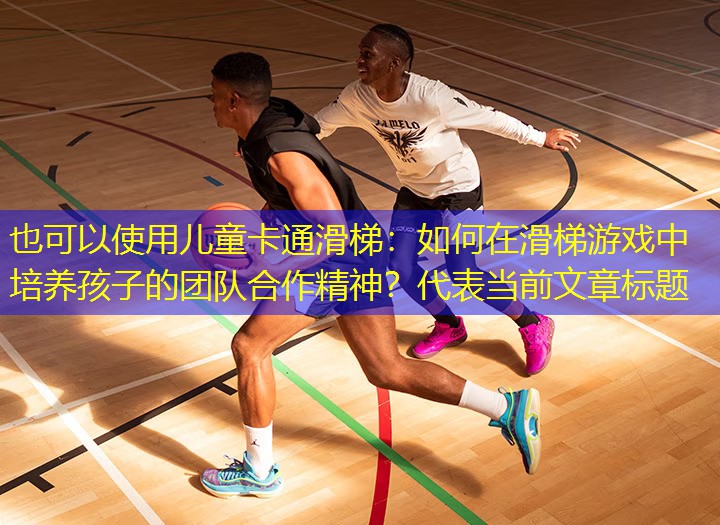 兒童卡通滑梯：如何在滑梯游戲中培養孩子的團隊合作精神？